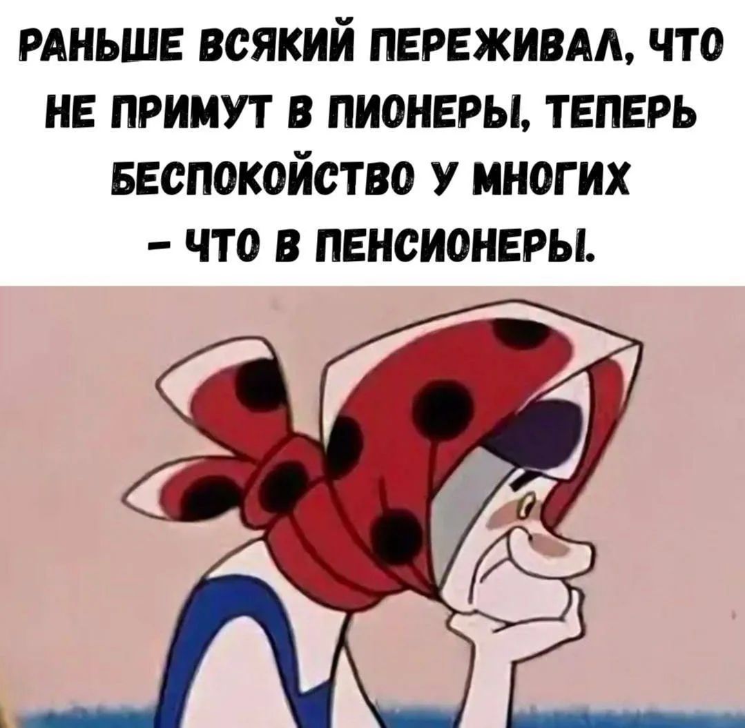 РАНЬШЕ ВСЯКИЙ ПЕРЕЖИВАЛ, ЧТО НЕ ПРИМУТ В ПИОНЕРЫ, ТЕПЕРЬ БЕСПОКОЙСТВО У МНОГИХ – ЧТО В ПЕНСИОНЕРЫ.