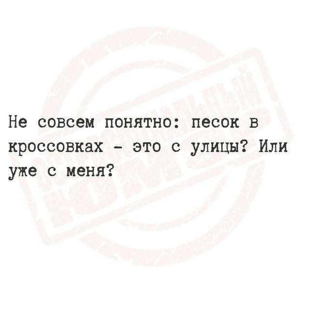 Не совсем понятно: песок в кроссовках – это с улицы? Или уже с меня?