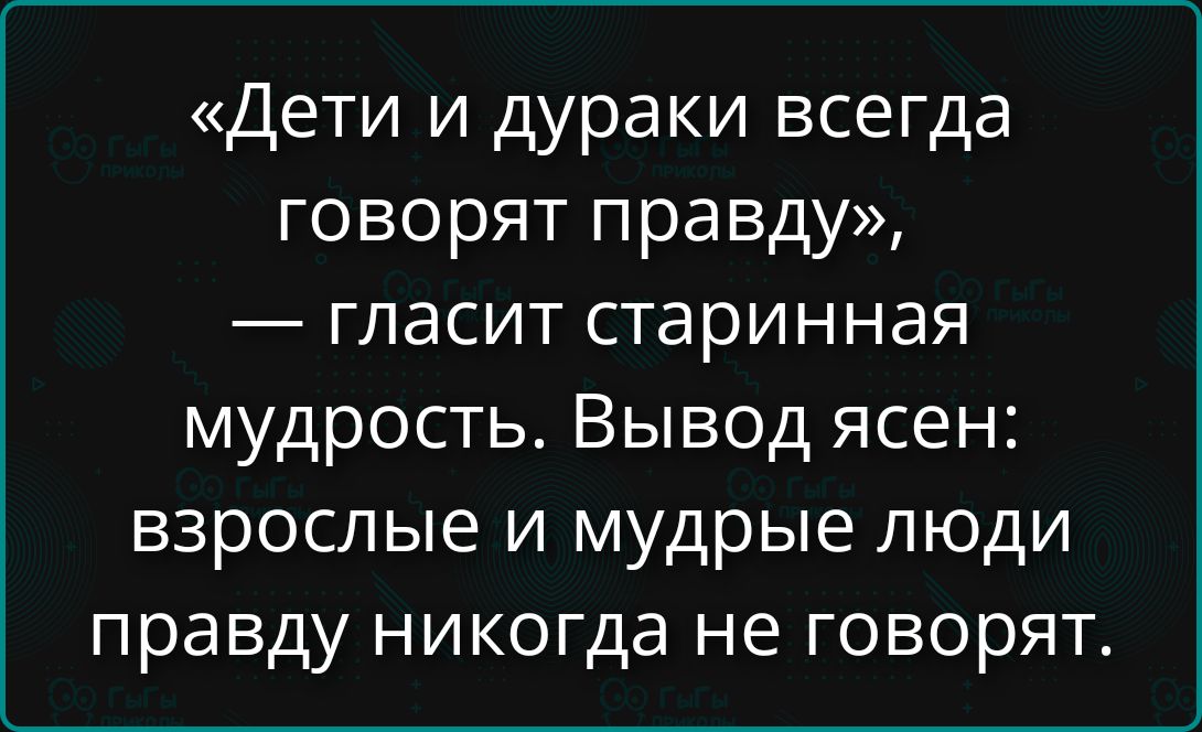 «Дети и дураки всегда говорят правду», — гласит старинная мудрость. Вывод ясен: взрослые и мудрые люди правду никогда не говорят.
