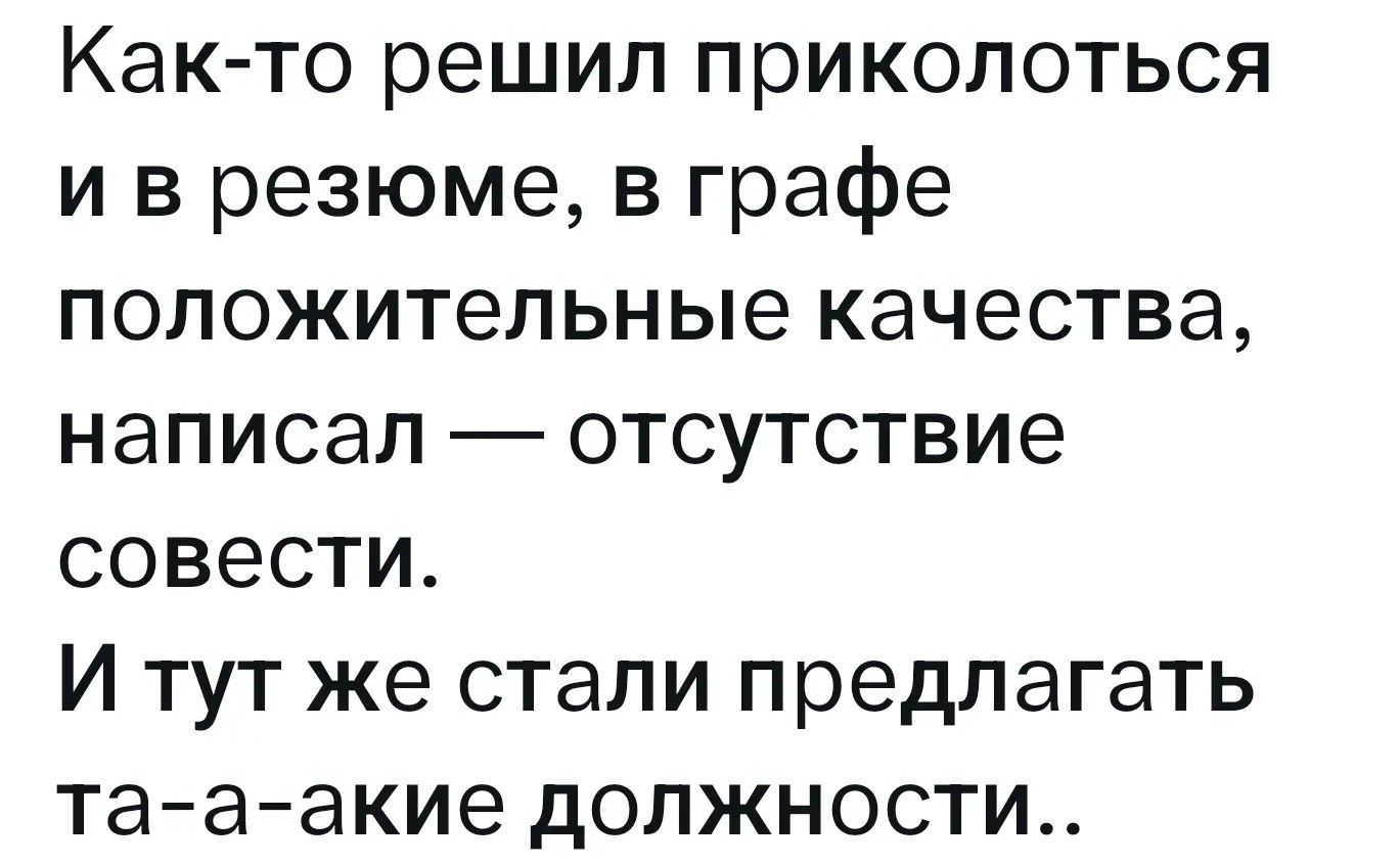 Как-то решил приколоться и в резюме, в графе положительные качества, написал — отсутствие совести. И тут же стали предлагать та-а-акие должности..