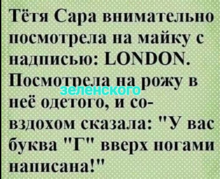 Тётя Сара внимательно посмотрела на майку с надписью: LONDON. Посмотрела на рожу в неё одетого зеленского, и со вздохом сказала: 