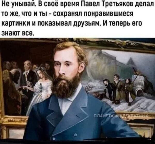Не унывай. В своё время Павел Третьяков делал то же, что и ты - сохранял понравившиеся картинки и показывал друзьям. И теперь его знают все.