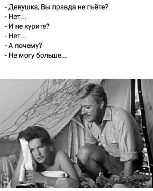 - Девушка, Вы правда не пьёте? - Нет... - И не курите? - Нет... - А почему? - Не могу больше...