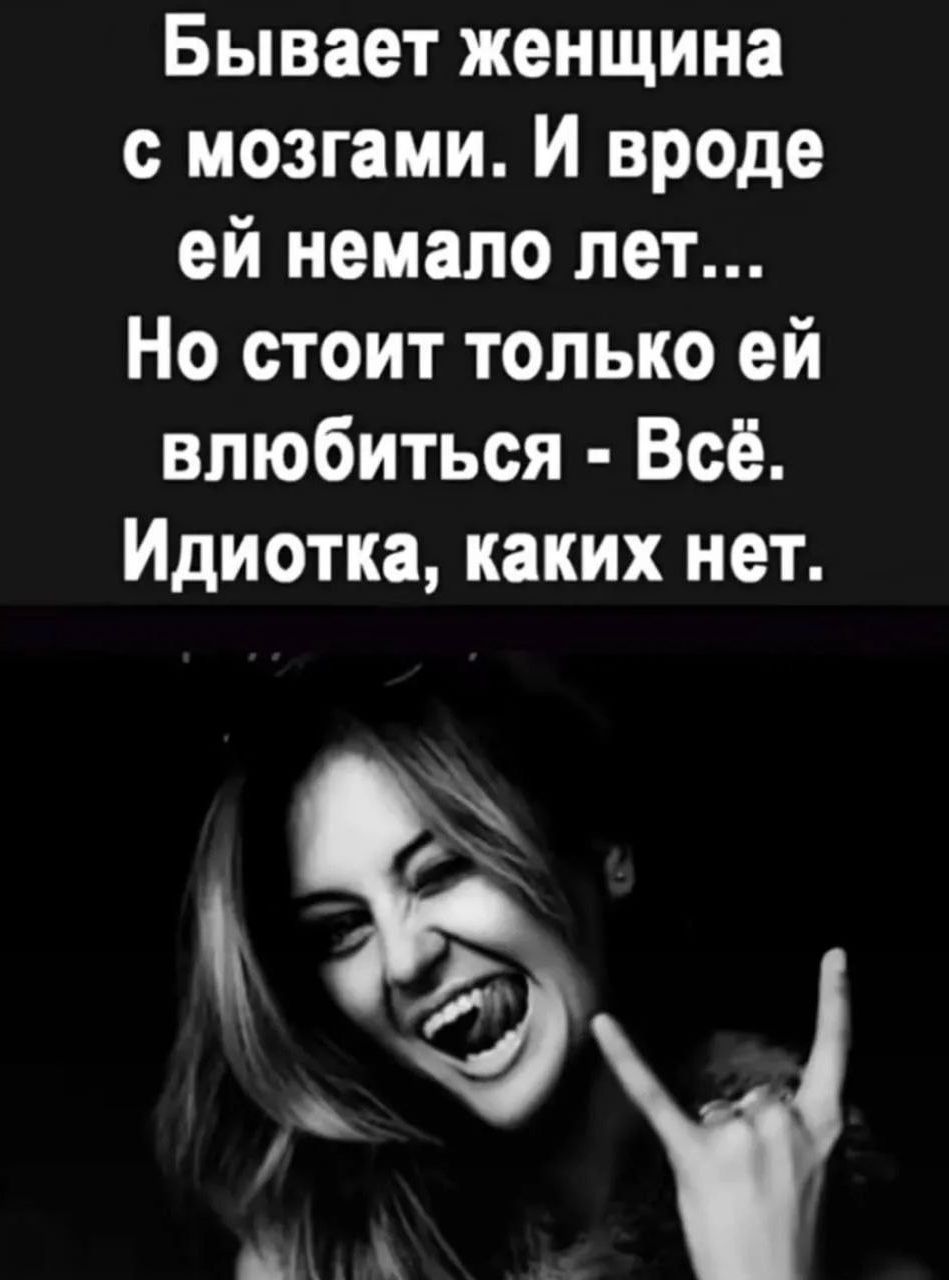 Бывает женщина с мозгами. И вроде ей немало лет... Но стоит только ей влюбиться - Всё. Идиотка, каких нет.