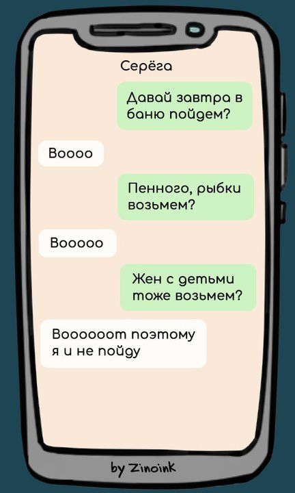 Серёга: Давай завтра в баню пойдем? Воooo: Пенного, рыбки возьмем? Воoooo: Жен с детьми тоже возьмем? Воoooooот поэтому я и не пойду