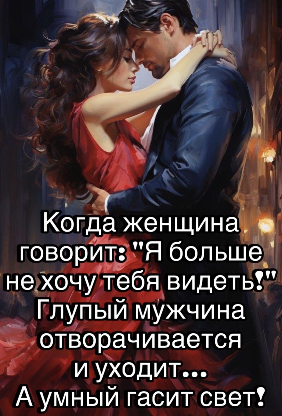 Когда женщина говорит: 'Я больше не хочу тебя видеть!' Глупый мужчина отворачивается и уходит... А умный гасит свет!