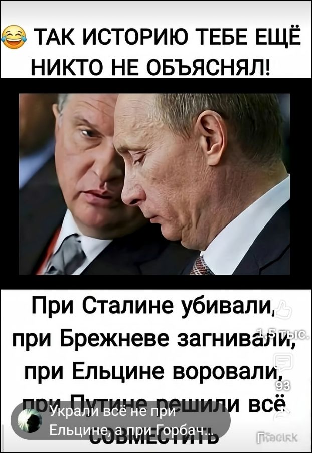 ТАК ИСТОРИЮ ТЕБЕ ЕЩЁ НИКТО НЕ ОБЪЯСНЯЛ!
При Сталине убивали,
при Брежневе загнивали,
при Ельцине воровали,
при Путине решили всё СОВМЕСТИТЬ
