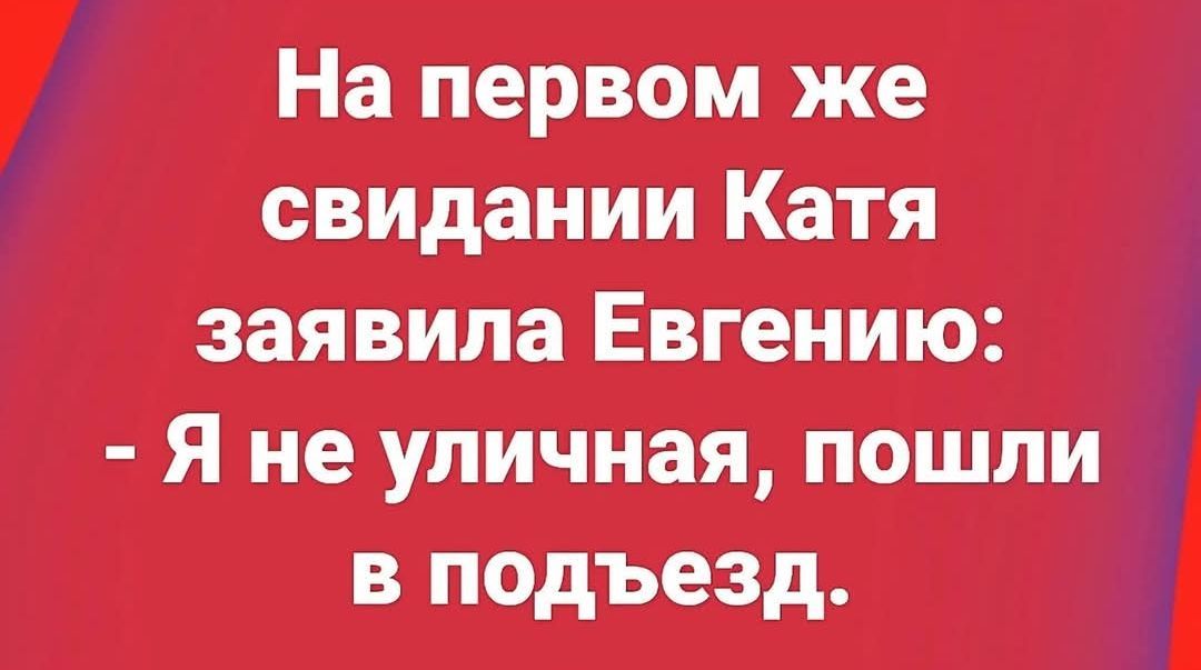 На первом же свидании Катя заявила Евгению: - Я не уличная, пошли в подъезд.