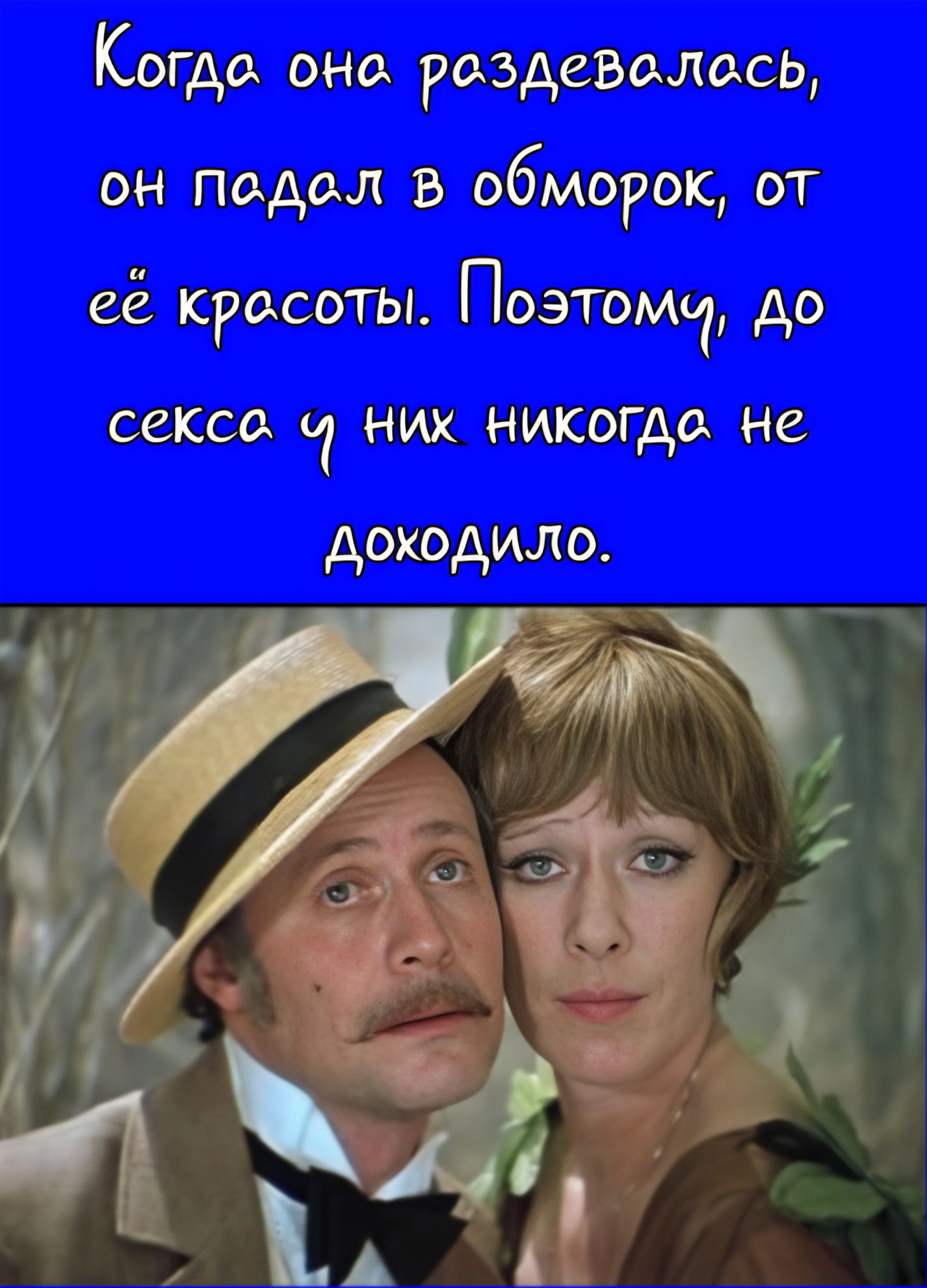 Когда она раздевалась, он падал в обморок, от её красоты. Поэтому, до секса у них никогда не доходило.