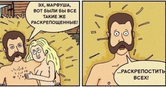 Эх, Марфуша, вот были бы все такие же раскрепощенные! ...раскрепостить всех!