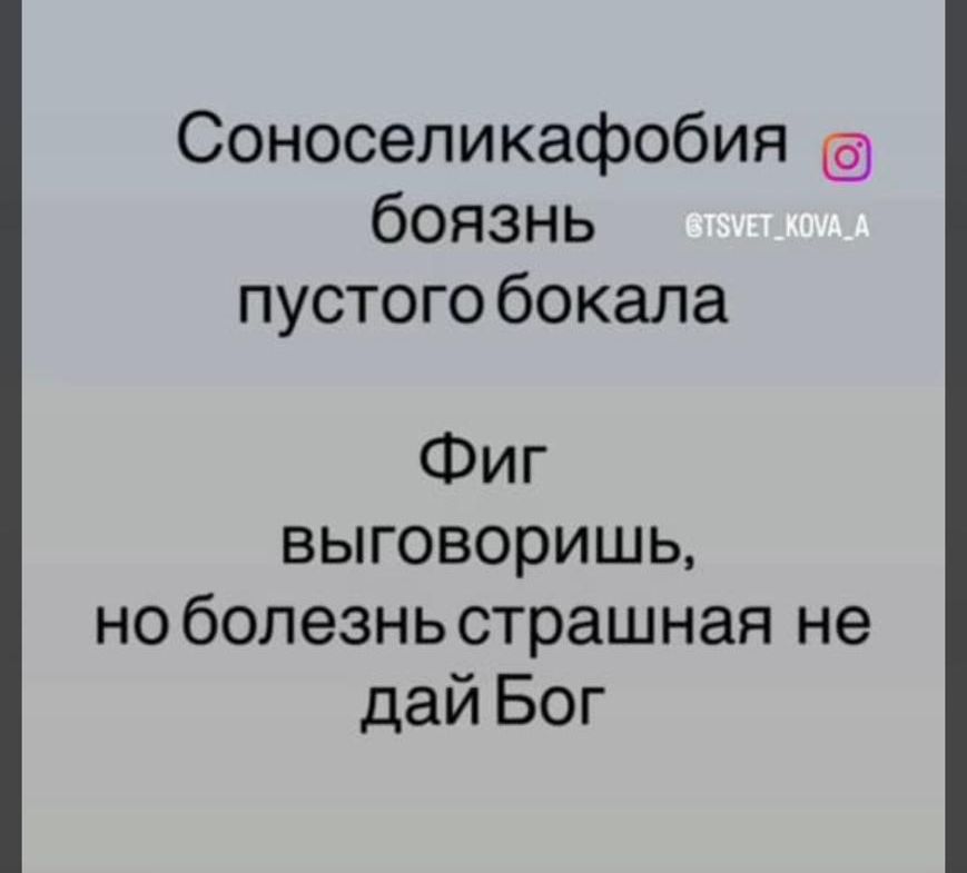 Соноселикафобия боязнь пустого бокала. Фиг выговоришь, но болезнь страшная не дай Бог.