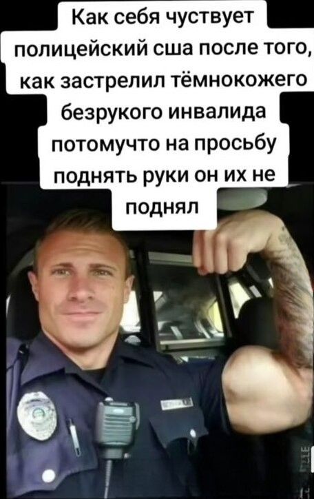 Как себя чувствует полицейский сша после того, как застрелил тёмнокожего безрукого инвалида потомучто на просьбу поднять руки он их не поднял