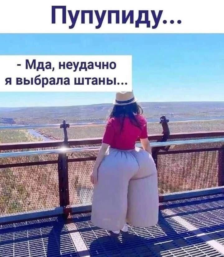 Пупупиду...
- Мда, неудачно я выбрала штаны...