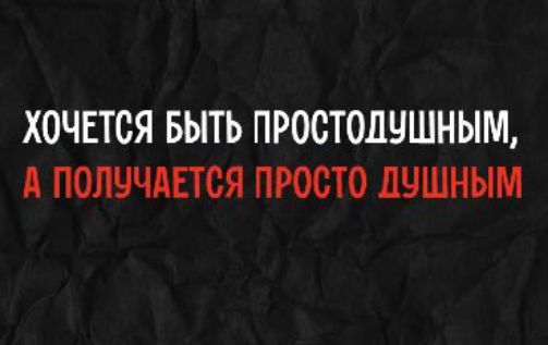 ХОЧЕТСЯ БЫТЬ ПРОСТОДУШНЫМ, А ПОЛУЧАЕТСЯ ПРОСТО ДУШНЫМ