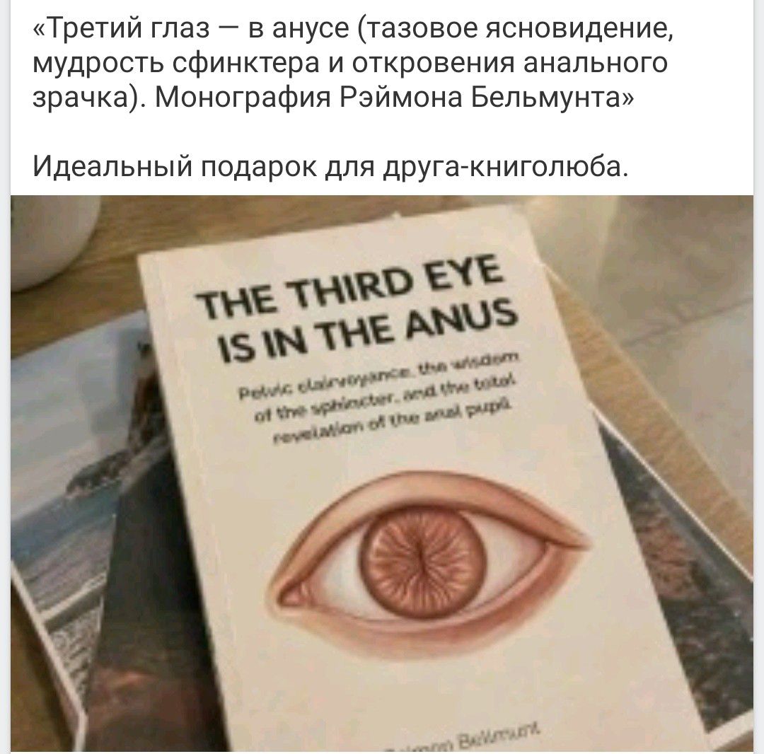«Третий глаз — в анусе (тазовое ясновидение, мудрость сфинктера и откровения анального зрачка). Монография Рэймона Бельмунта» Идеальный подарок для друга-книголюба.