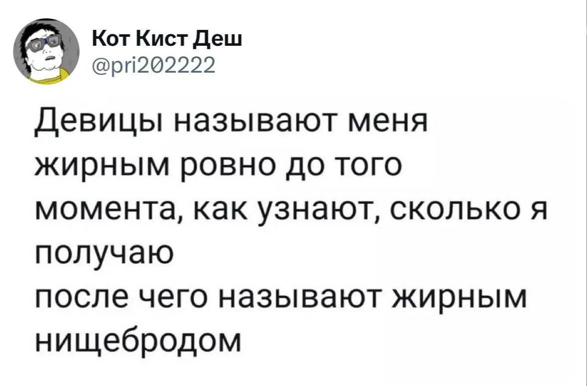Кот Кист Деш @pri202222 Девицы называют меня жирным ровно до того момента, как узнают, сколько я получаю после чего называют жирным нищебродом