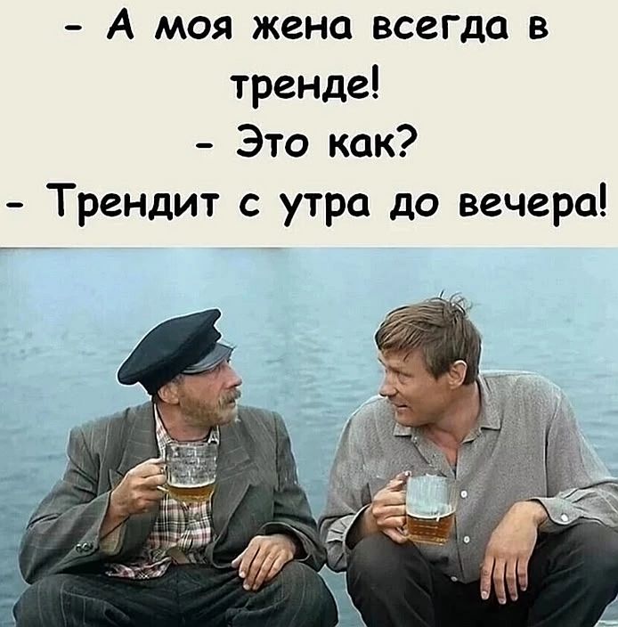 - А моя жена всегда в тренде! - Это как? - Трендит с утра до вечера!