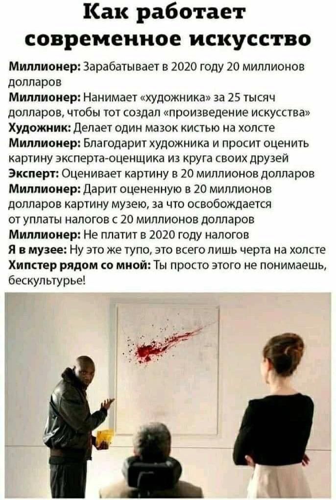 Как работает современное искусство. Миллионер: Зарабатывает в 2020 году 20 миллионов долларов. Миллионер: Нанимает «художника» за 25 тысяч долларов, чтобы тот создал «произведение искусства». Художник: Делает один мазок кистью на холсте. Миллионер: Благодарит художника и просит оценить картину эксперта-оценщика из круга своих друзей. Эксперт: