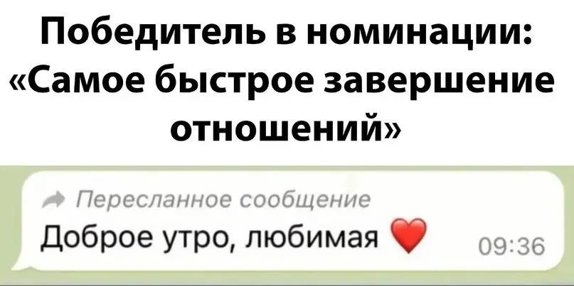 Победитель в номинации: «Самое быстрое завершение отношений» Пересланное сообщение Доброе утро, любимая 09:36
