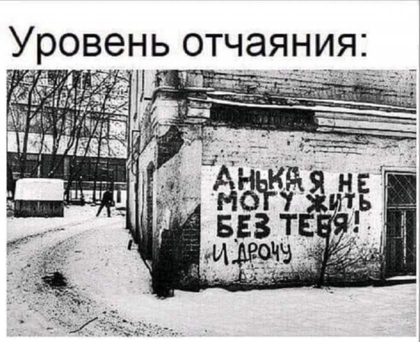 Уровень отчаяния: Анька я не могу жить без тебя! И дрочу
