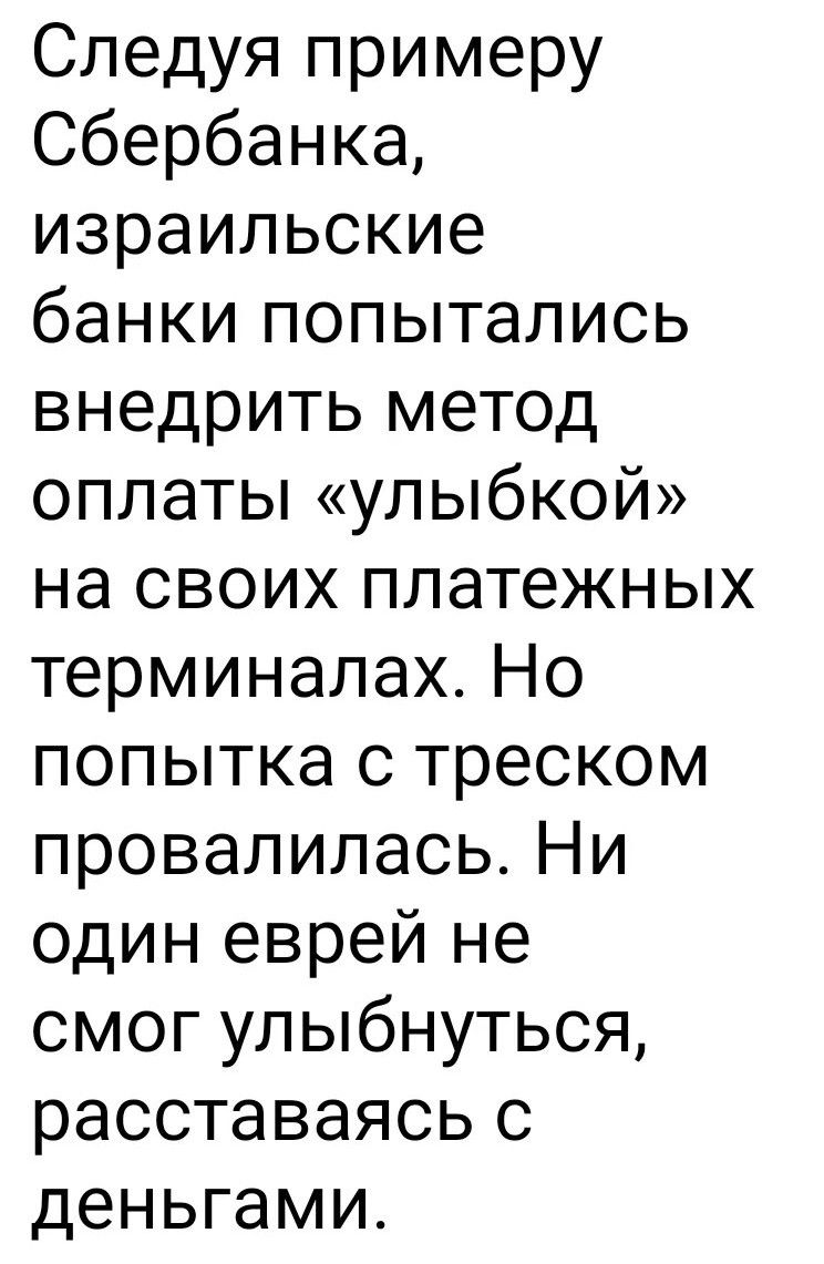 Следуя примеру Сбербанка, израильские банки попытались внедрить метод оплаты «улыбкой» на своих платежных терминалах. Но попытка с треском провалилась. Ни один еврей не смог улыбнуться, расставаясь с деньгами.