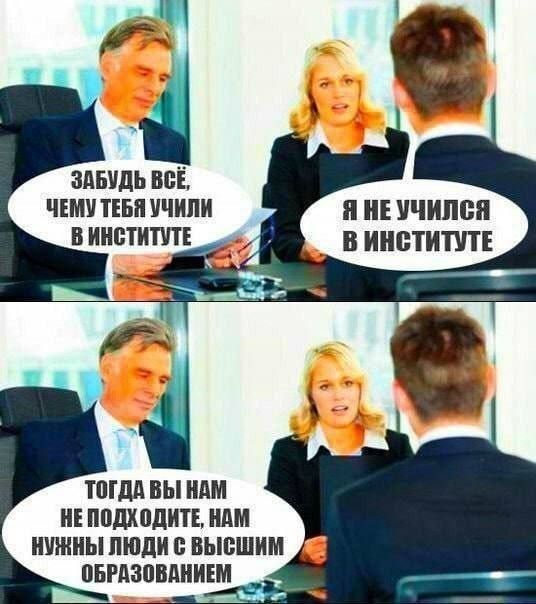 ЗАБУДЬ ВСЁ, ЧЕМУ ТЕБЯ УЧИЛИ В ИНСТИТУТЕ Я НЕ УЧИЛСЯ В ИНСТИТУТЕ ТОГДА ВЫ НАМ НЕ ПОДХОДИТЕ, НАМ НУЖНЫ ЛЮДИ С ВЫСШИМ ОБРАЗОВАНИЕМ