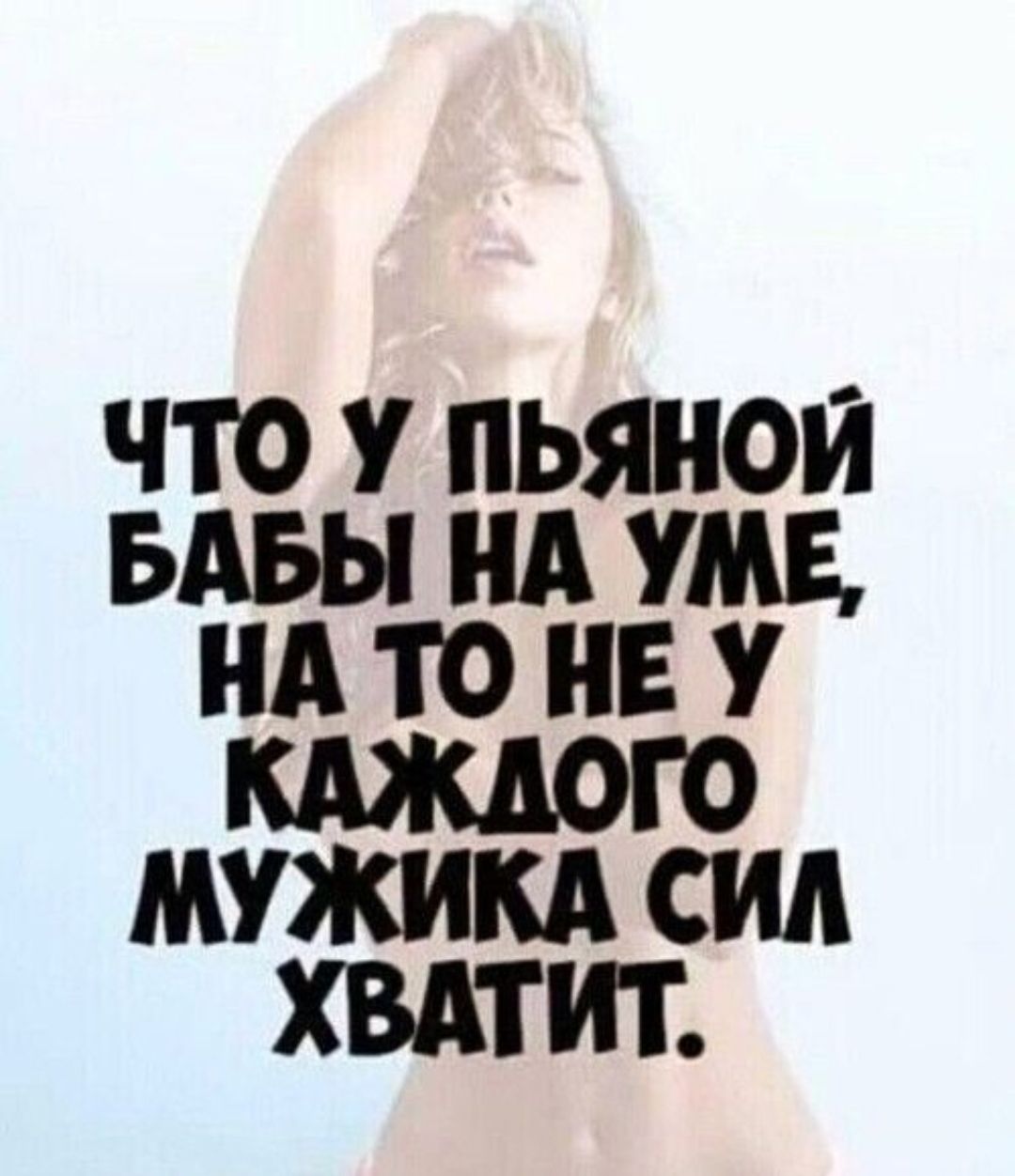 ЧТО У ПЬЯНОЙ БАБЫ НА УМЕ, НА ТО НЕ У КАЖДОГО МУЖИКА СИЛ ХВАТИТ.