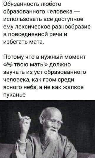 Обязанность любого образованного человека — использовать всё доступное ему лексическое разнообразие в повседневной речи и избегать мата. Потому что в нужный момент «ёб твою мать!» должно звучать из уст образованного человека, как гром среди ясного неба, а не как жалкое пуканье