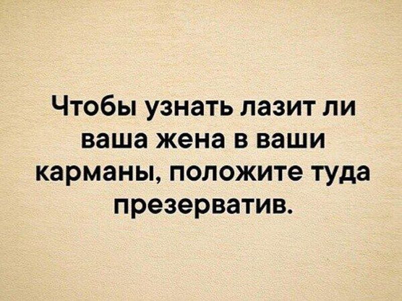 Чтобы узнать лазит ли ваша жена в ваши карманы, положите туда презерватив.