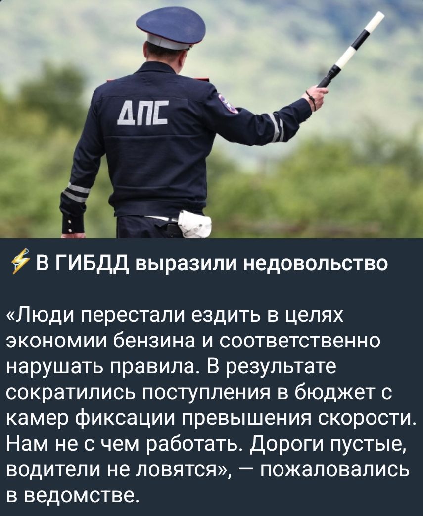 В ГИБДД выразили недовольство. «Люди перестали ездить в целях экономии бензина и соответственно нарушать правила. В результате сократились поступления в бюджет с камер фиксации превышения скорости. Нам не с чем работать. Дороги пустые, водители не ловятся», — пожаловались в ведомстве.