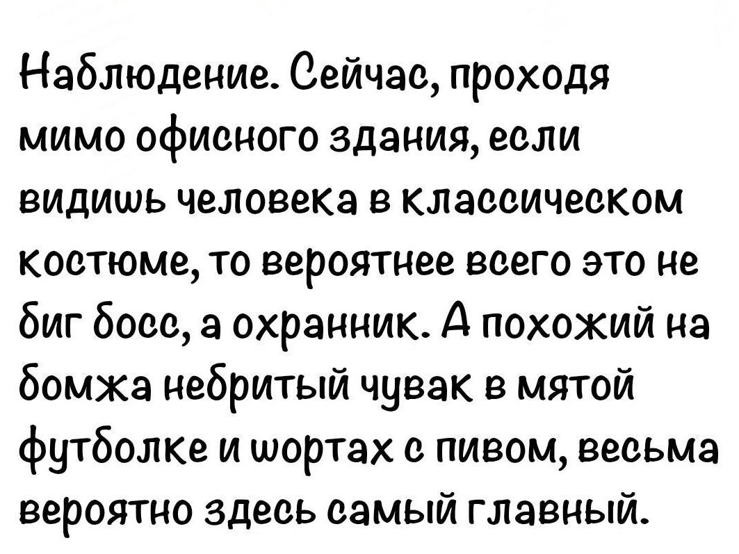 Наблюдение. Сейчас, проходя мимо офисного здания, если видишь человека в классическом костюме, то вероятнее всего это не биг босс, а охранник. А похожий на бомжа небритый чувак в мятой футболке и шортах с пивом, весьма вероятно здесь самый главный.