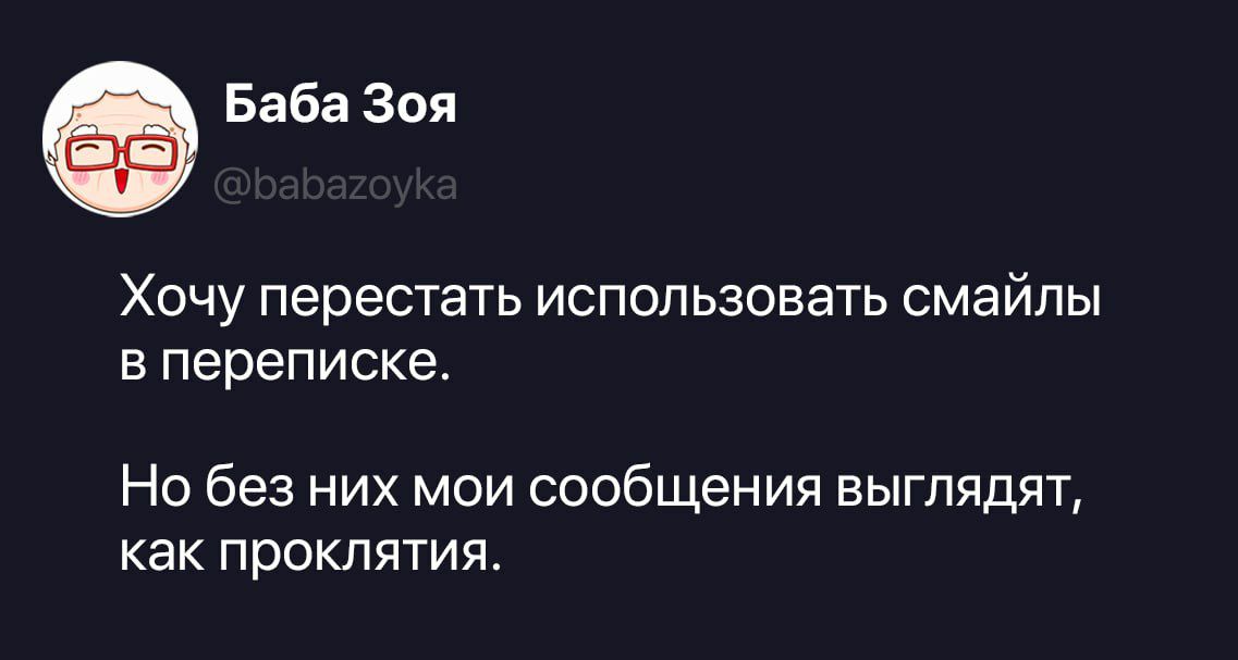 Баба Зоя @babazoyka Хочу перестать использовать смайлы в переписке. Но без них мои сообщения выглядят, как проклятия.