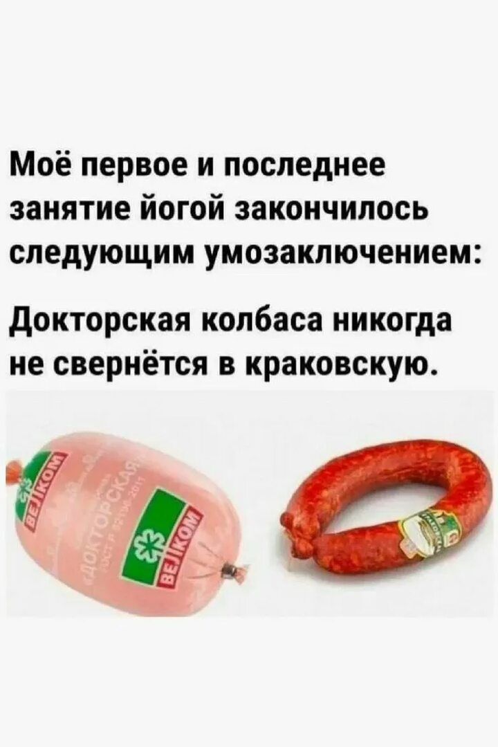 Моё первое и последнее занятие йогой закончилось следующим умозаключением: Докторская колбаса никогда не свернётся в краковскую.