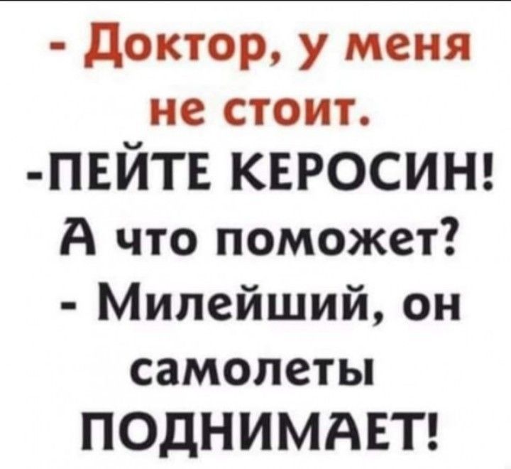 - Доктор, у меня не стоит. - Пейте керосин! А что поможет? - Милейший, он самолеты поднимает!