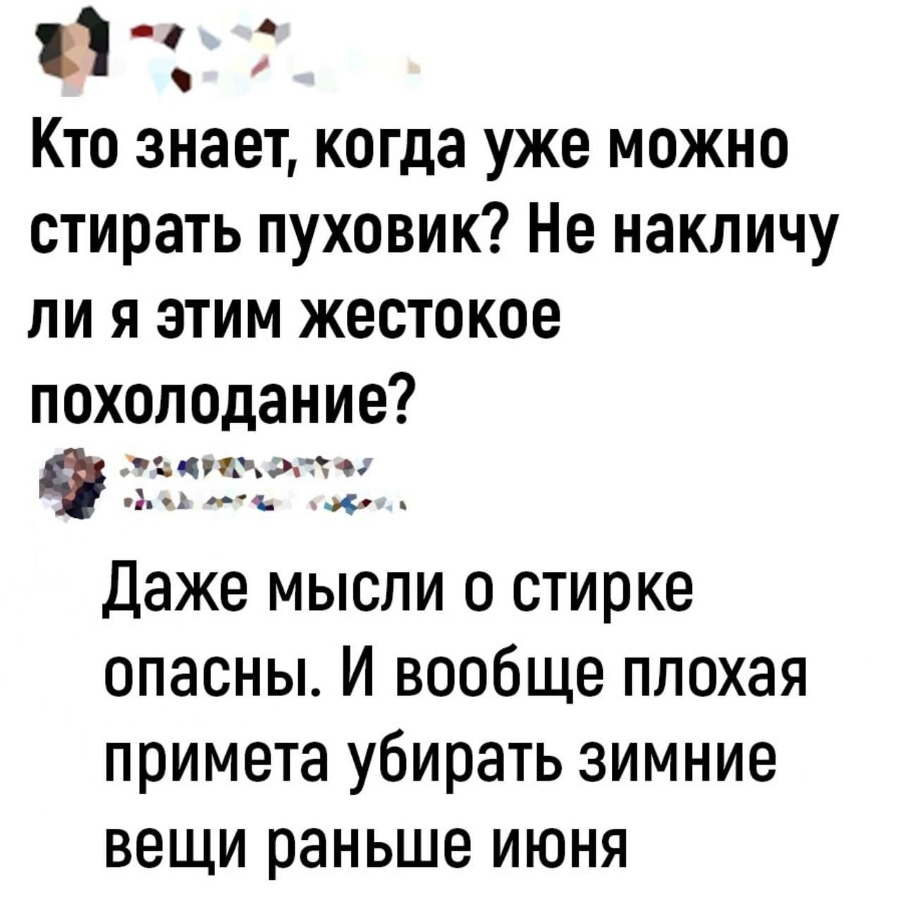 Кто знает, когда уже можно стирать пуховик? Не накличу ли я этим жестокое похолодание? Даже мысли о стирке опасны. И вообще плохая примета убирать зимние вещи раньше июня