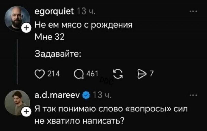 egorquiet 13 ч. Не ем мясо с рождения Мне 32 Задавайте: 214 461 7 a.d.mareev 13 ч. Я так понимаю слово «вопросы» сил не хватило написать?