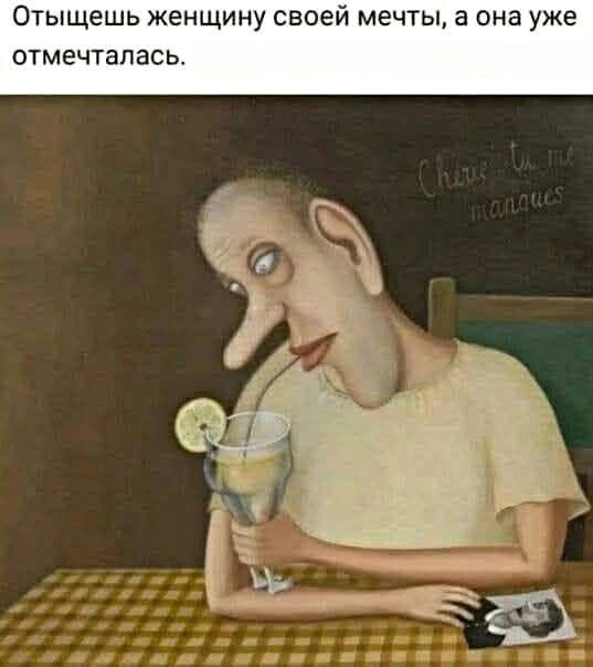Отыщешь женщину своей мечты, а она уже отмечталась.