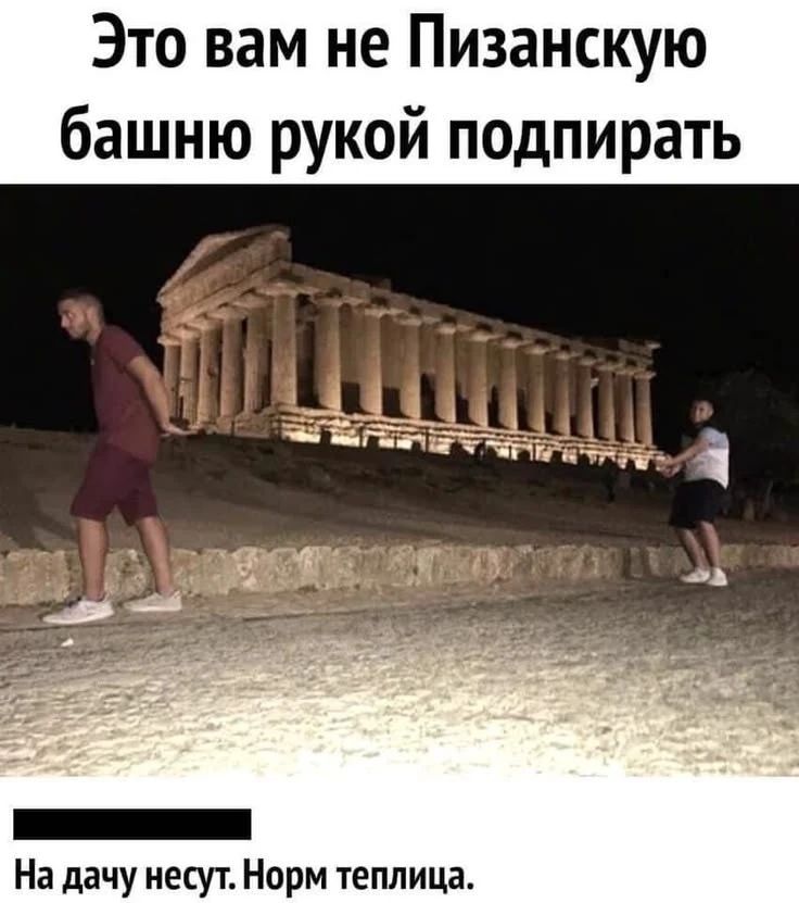 Это вам не Пизанскую башню рукой подпирать. На дачу несут. Норм теплица.