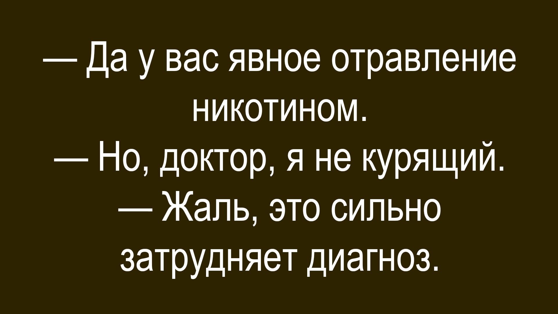 Да у вас явное отравление никотином. Но, доктор, я не курящий. Жаль, это сильно затрудняет диагноз.