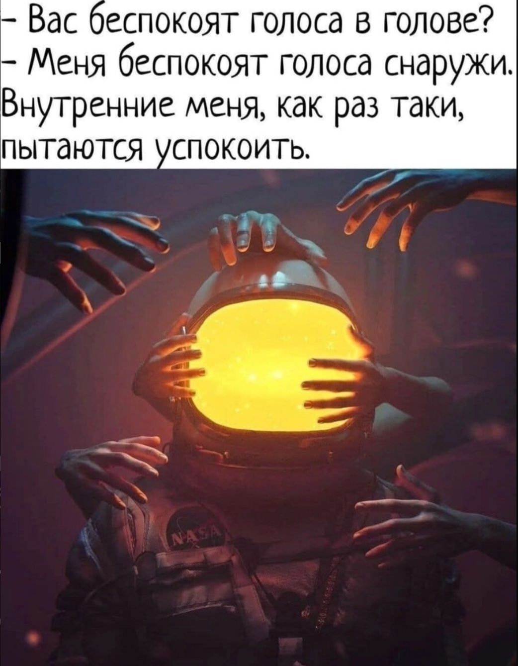 - Вас беспокоят голоса в голове?
- Меня беспокоят голоса снаружи.
Внутренние меня, как раз таки, пытаются успокоить.