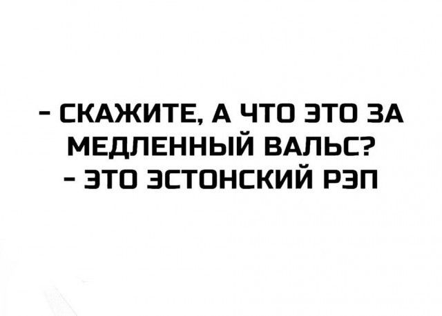 - Скажите, а что это за медленный вальс? - Это эстонский рэп