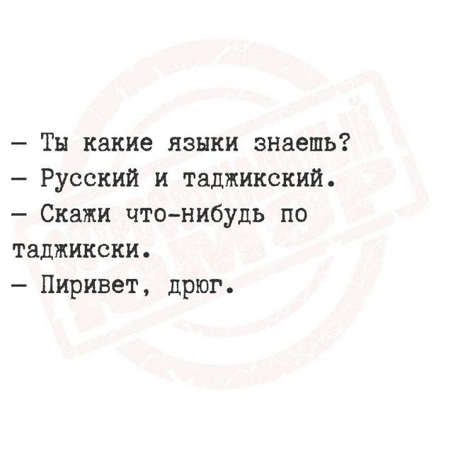 — Ты какие языки знаешь? — Русский и таджикский. — Скажи что-нибудь по-таджикски. — Пиривет, дрюг.