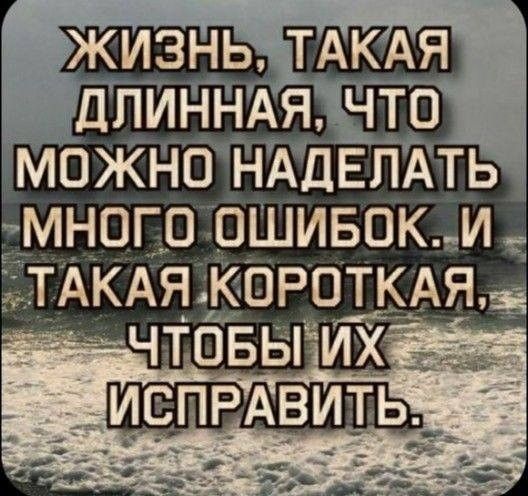 Жизнь, такая длинная, что можно наделать много ошибок. И такая короткая, чтобы их исправить.