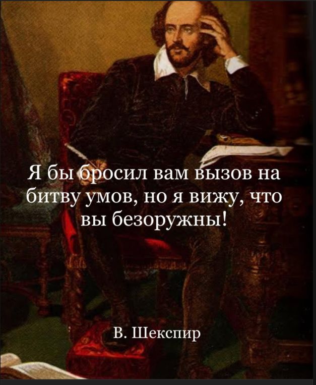Я бы бросил вам вызов на битву умов, но я вижу, что вы безоружны! В. Шекспир