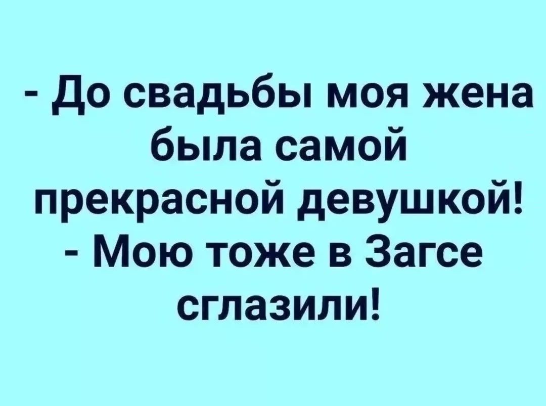 - До свадьбы моя жена была самой прекрасной девушкой! - Мою тоже в Загсе сглазили!