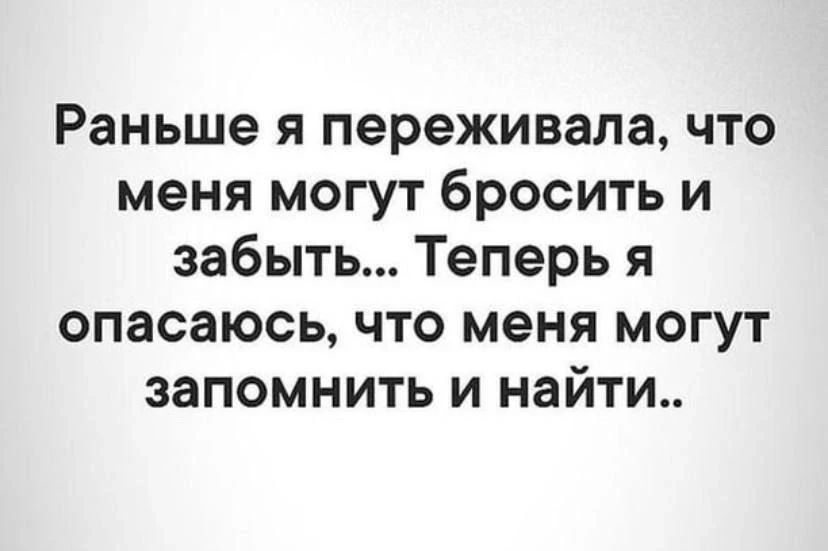 Раньше я переживала, что меня могут бросить и забыть... Теперь я опасаюсь, что меня могут запомнить и найти..