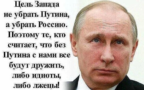 Цель Запада не убрать Путина, а убрать Россию. Поэтому те, кто считает, что без Путина с нами все будут дружить, либо идиоты, либо лжецы!