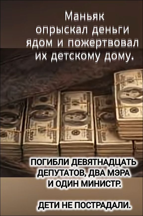 Маньяк опрыскал деньги ядом и пожертвовал их детскому дому. Погибли девятнадцать депутатов, два мэра и один министр. Дети не пострадали.