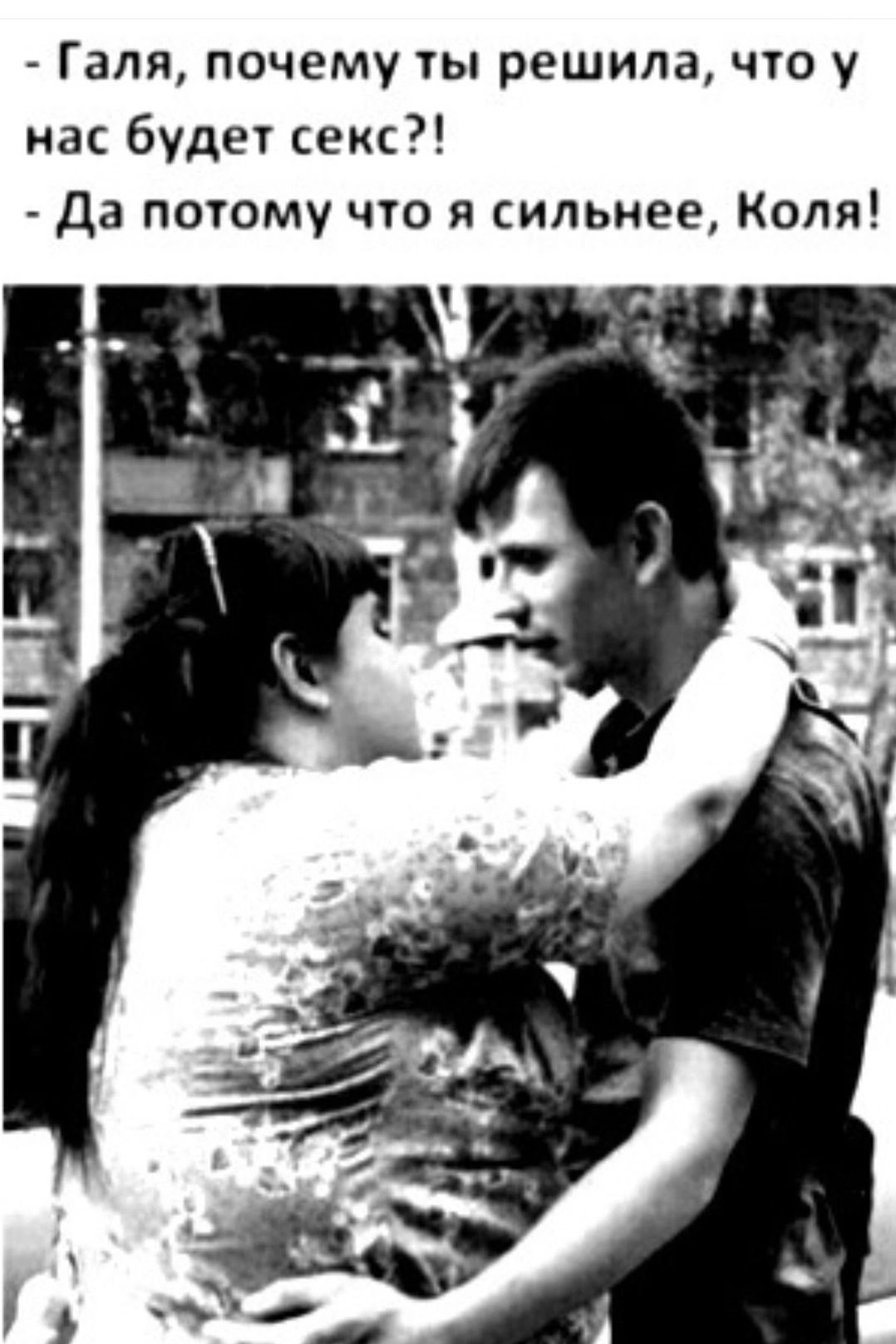 - Галя, почему ты решила, что у нас будет секс?! - Да потому что я сильнее, Коля!