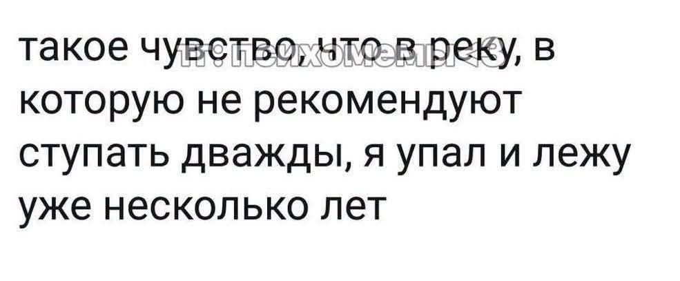 такое чувство, что в реку, в которую не рекомендуют ступать дважды, я упал и лежу уже несколько лет